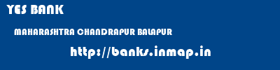 YES BANK  MAHARASHTRA CHANDRAPUR BALAPUR   banks information 